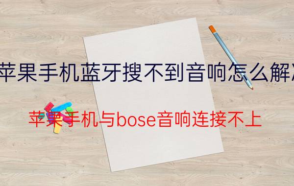 苹果手机蓝牙搜不到音响怎么解决 苹果手机与bose音响连接不上？